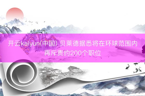 开云kaiyun(中国) 贝莱德据悉将在环球范围内再斥责约200个职位