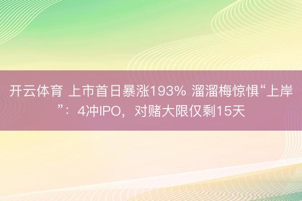开云体育 上市首日暴涨193% 溜溜梅惊惧“上岸”：4冲IPO，对赌大限仅剩15天