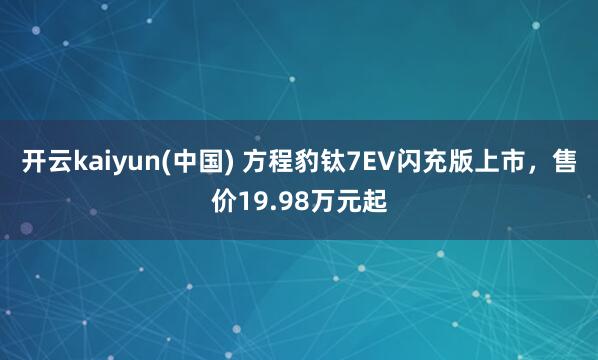 开云kaiyun(中国) 方程豹钛7EV闪充版上市，售价19.98万元起
