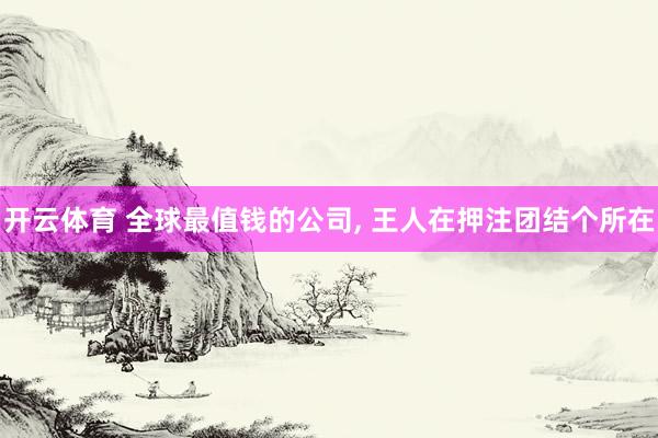 开云体育 全球最值钱的公司， 王人在押注团结个所在