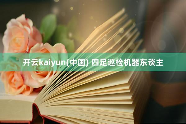 开云kaiyun(中国) 四足巡检机器东谈主
