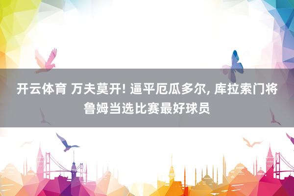 开云体育 万夫莫开! 逼平厄瓜多尔, 库拉索门将鲁姆当选比赛最好球员